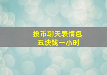 投币聊天表情包 五块钱一小时